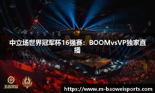 中立场世界冠军杯16强赛：BOOMvsVP独家直播