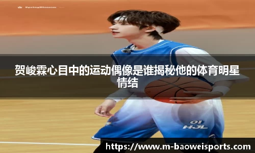 贺峻霖心目中的运动偶像是谁揭秘他的体育明星情结